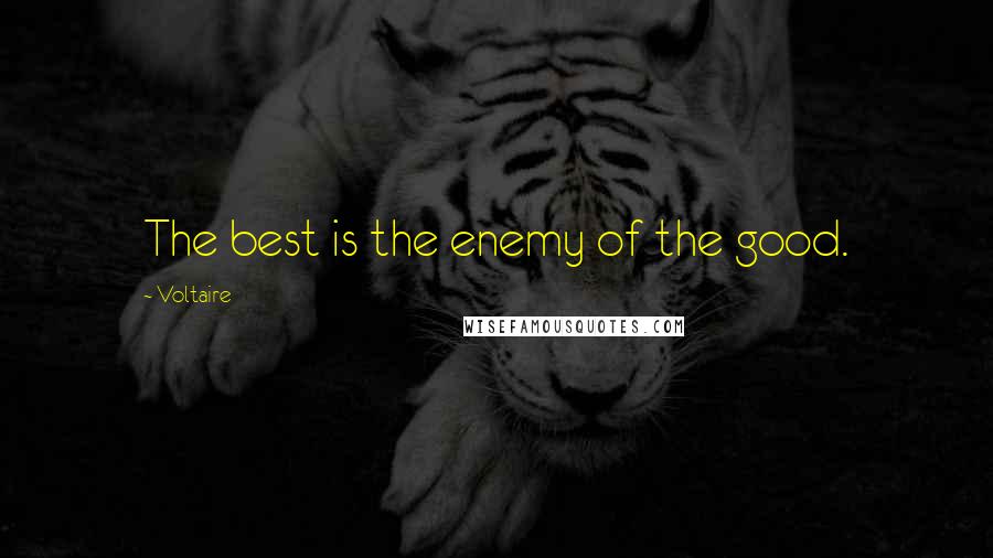 Voltaire Quotes: The best is the enemy of the good.