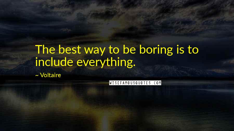 Voltaire Quotes: The best way to be boring is to include everything.
