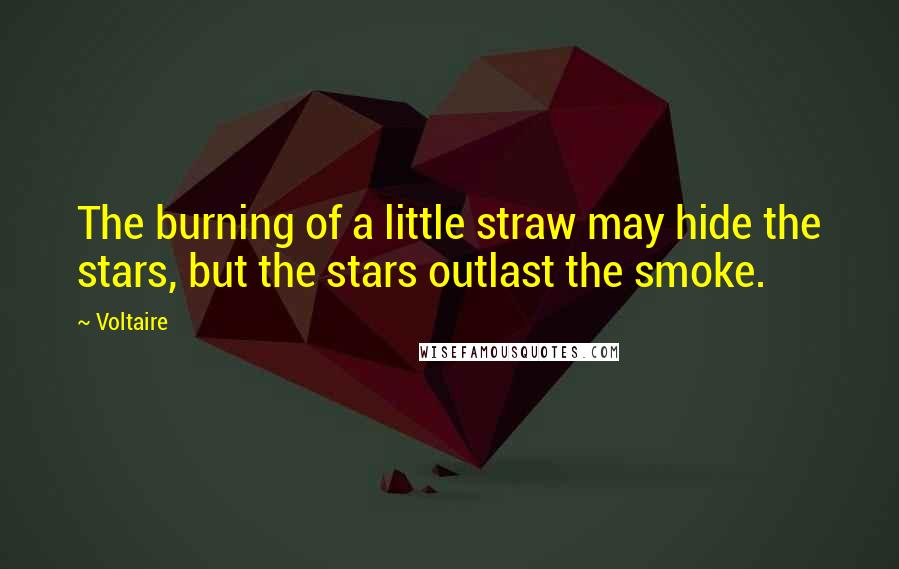 Voltaire Quotes: The burning of a little straw may hide the stars, but the stars outlast the smoke.