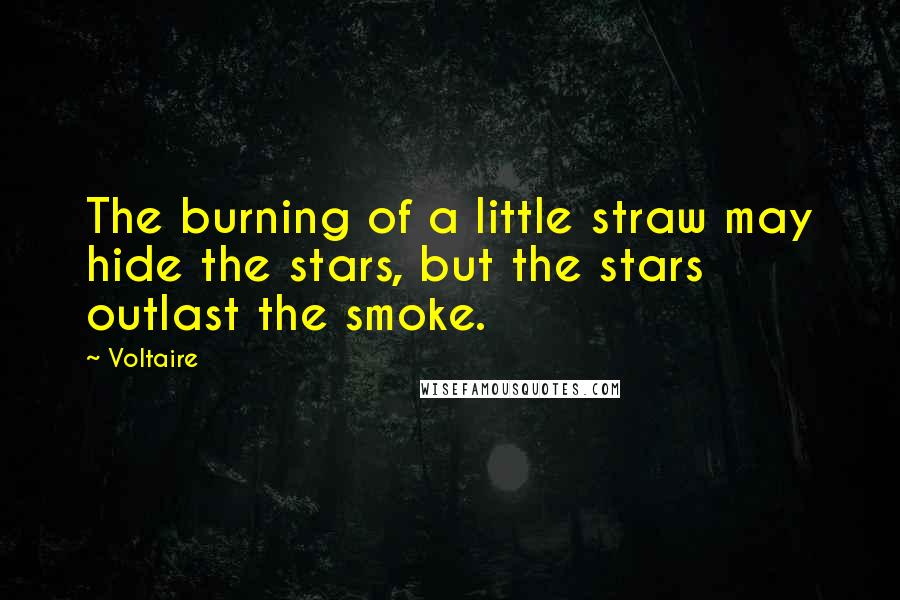 Voltaire Quotes: The burning of a little straw may hide the stars, but the stars outlast the smoke.
