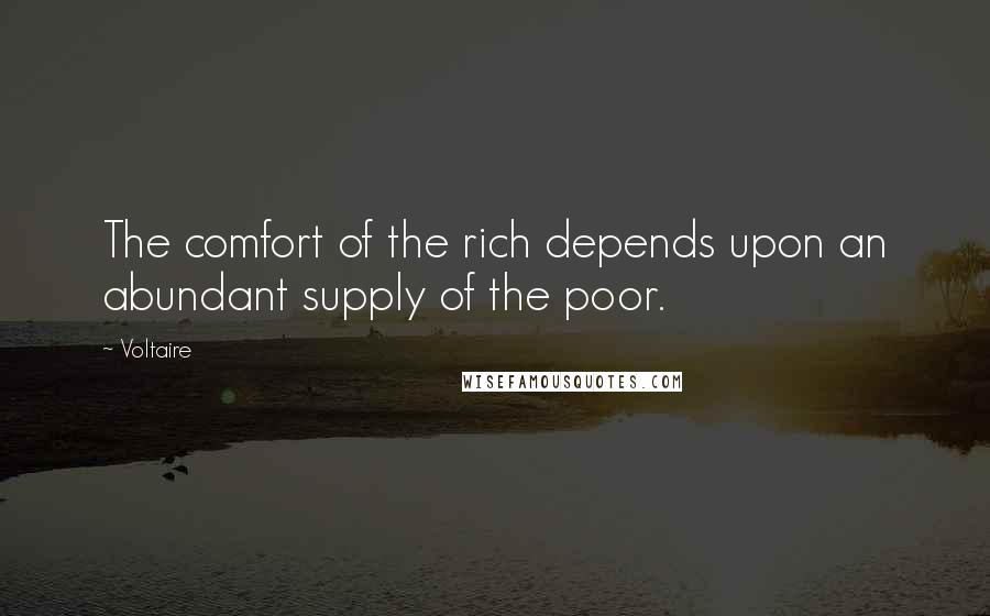 Voltaire Quotes: The comfort of the rich depends upon an abundant supply of the poor.