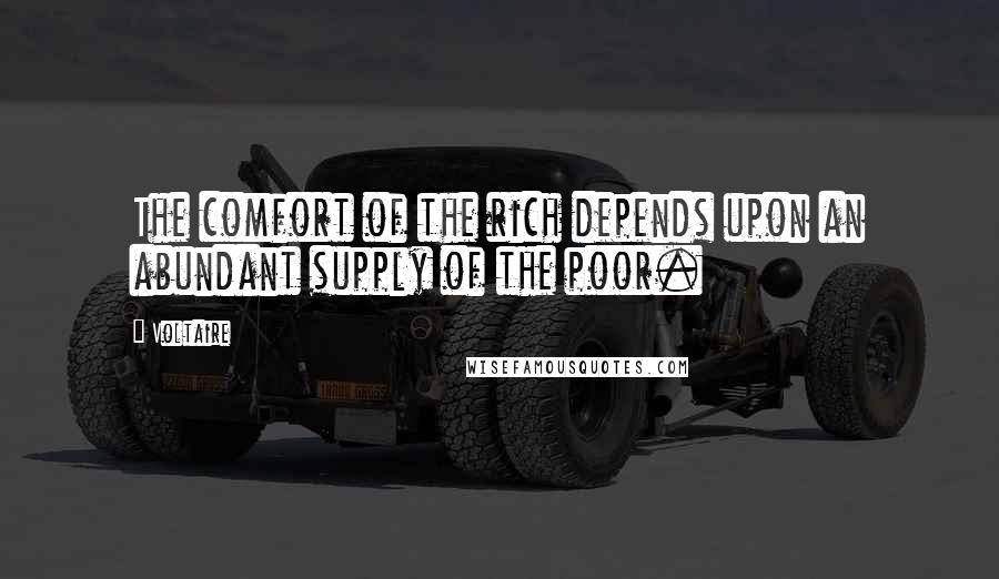 Voltaire Quotes: The comfort of the rich depends upon an abundant supply of the poor.