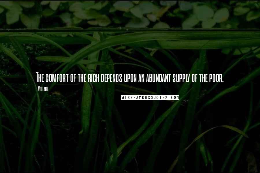Voltaire Quotes: The comfort of the rich depends upon an abundant supply of the poor.