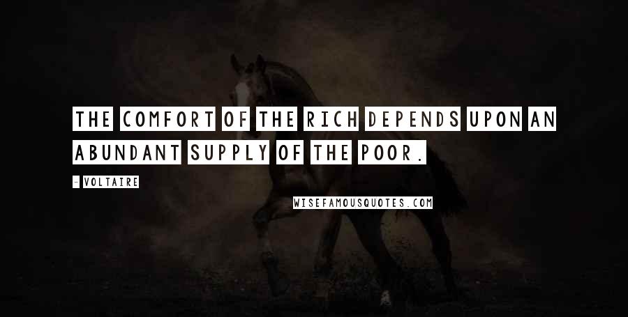 Voltaire Quotes: The comfort of the rich depends upon an abundant supply of the poor.