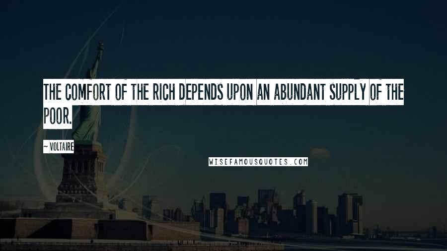 Voltaire Quotes: The comfort of the rich depends upon an abundant supply of the poor.