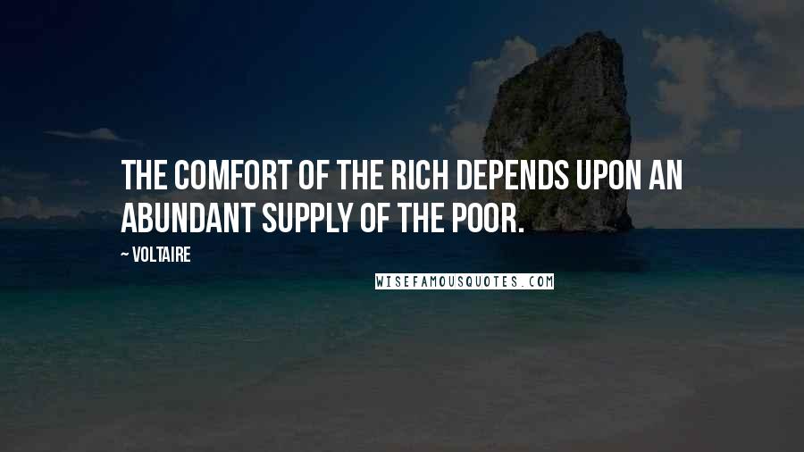 Voltaire Quotes: The comfort of the rich depends upon an abundant supply of the poor.