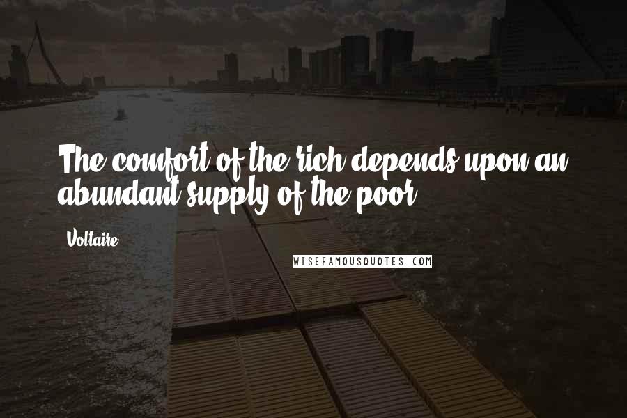 Voltaire Quotes: The comfort of the rich depends upon an abundant supply of the poor.