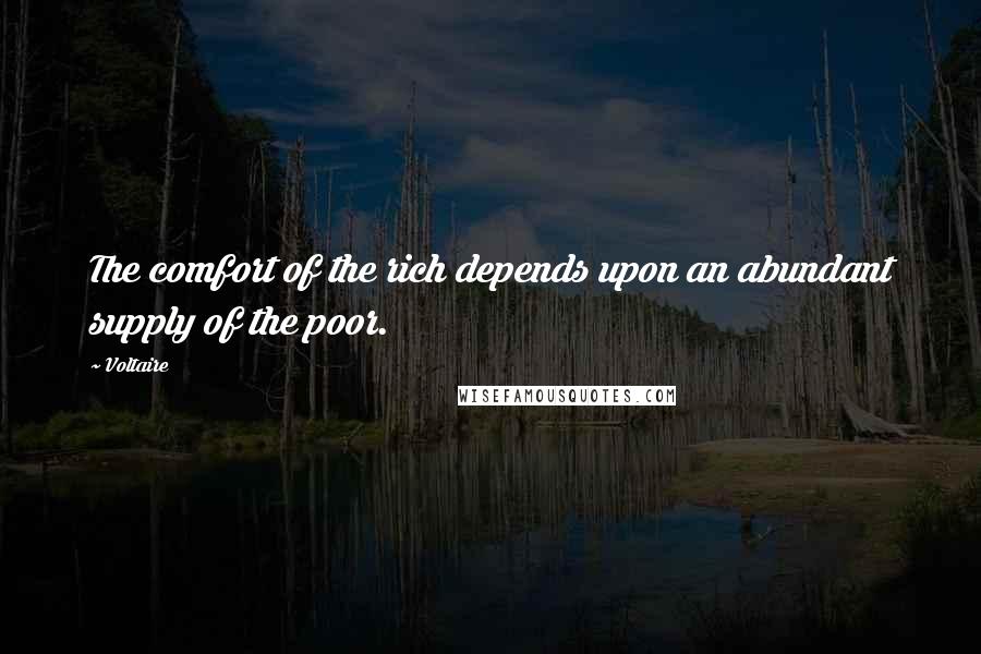 Voltaire Quotes: The comfort of the rich depends upon an abundant supply of the poor.