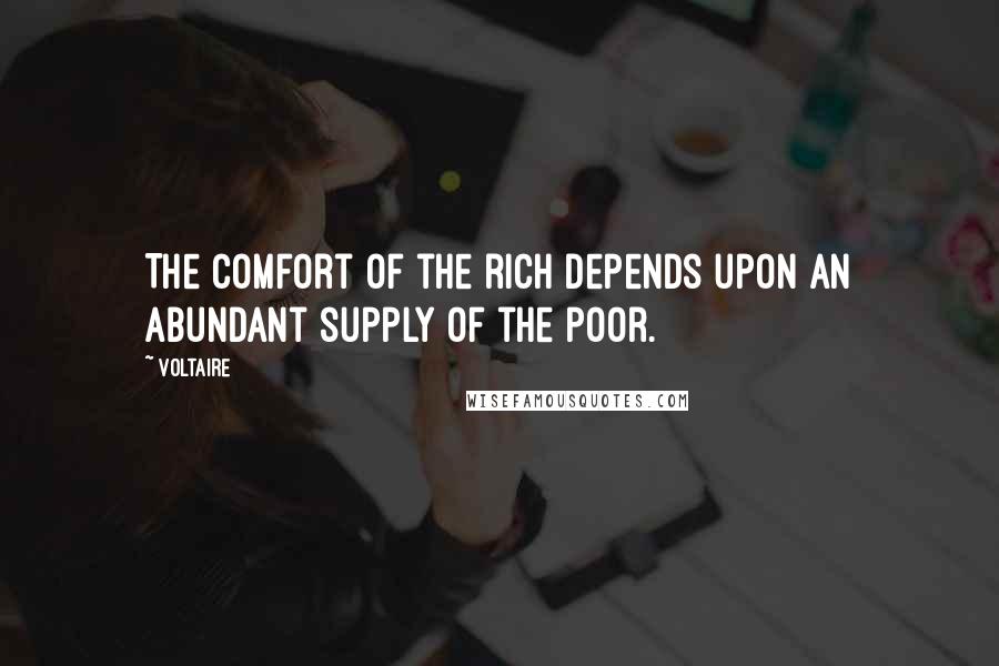 Voltaire Quotes: The comfort of the rich depends upon an abundant supply of the poor.