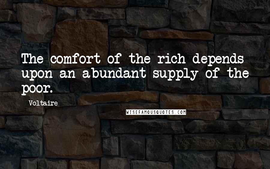 Voltaire Quotes: The comfort of the rich depends upon an abundant supply of the poor.