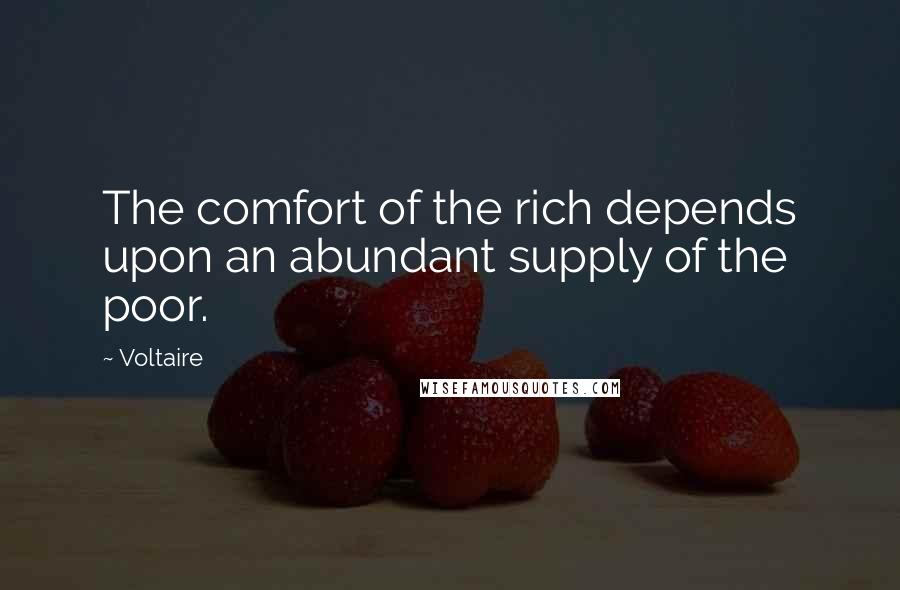 Voltaire Quotes: The comfort of the rich depends upon an abundant supply of the poor.