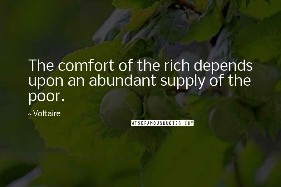 Voltaire Quotes: The comfort of the rich depends upon an abundant supply of the poor.