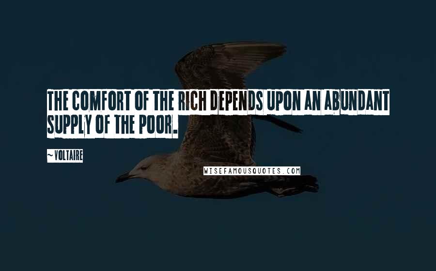 Voltaire Quotes: The comfort of the rich depends upon an abundant supply of the poor.
