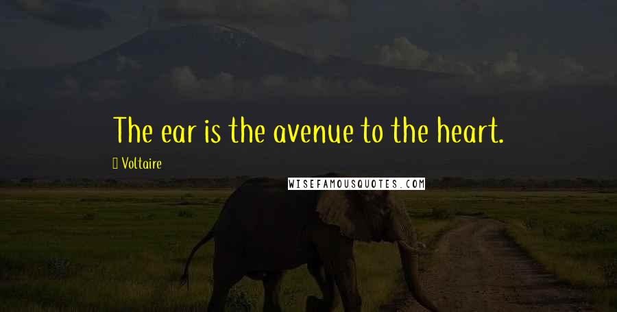 Voltaire Quotes: The ear is the avenue to the heart.