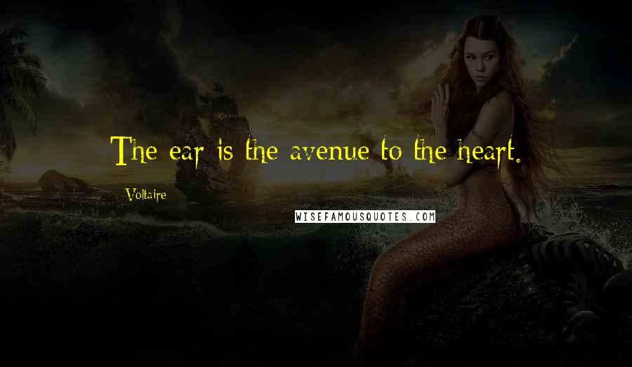 Voltaire Quotes: The ear is the avenue to the heart.