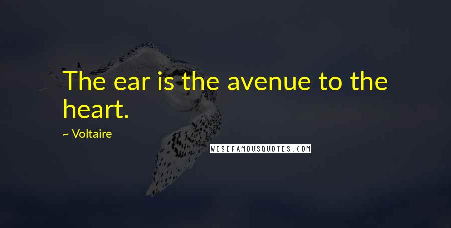 Voltaire Quotes: The ear is the avenue to the heart.