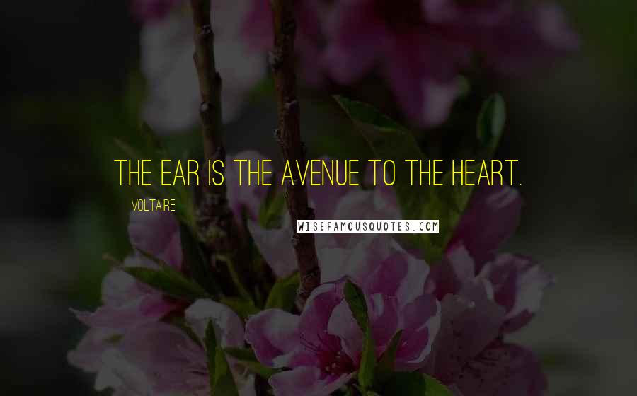 Voltaire Quotes: The ear is the avenue to the heart.