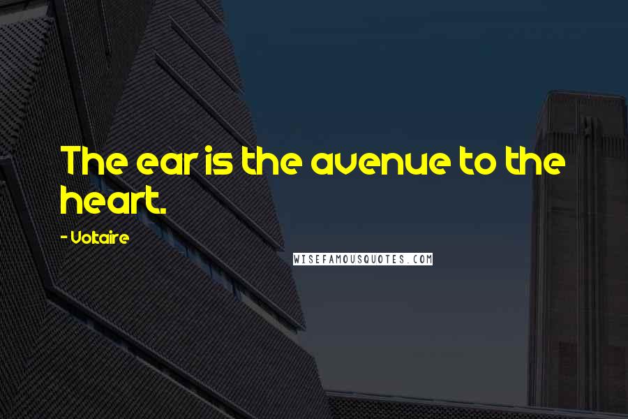 Voltaire Quotes: The ear is the avenue to the heart.