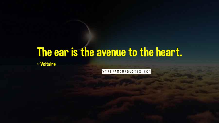 Voltaire Quotes: The ear is the avenue to the heart.