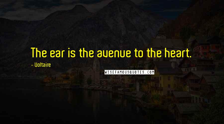 Voltaire Quotes: The ear is the avenue to the heart.