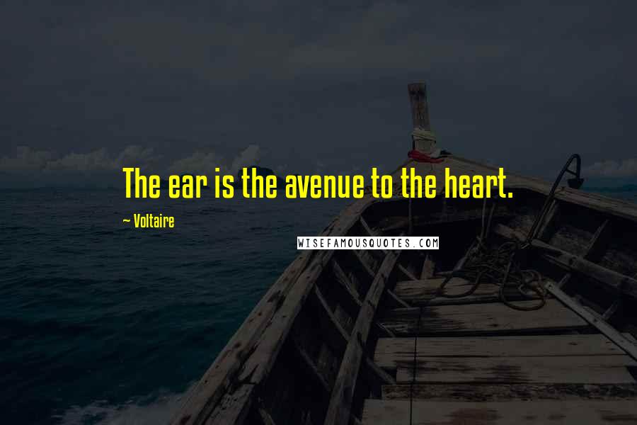 Voltaire Quotes: The ear is the avenue to the heart.