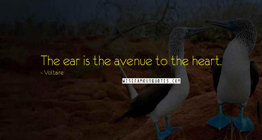 Voltaire Quotes: The ear is the avenue to the heart.