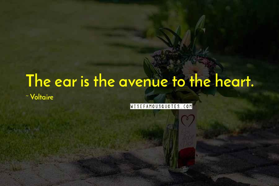 Voltaire Quotes: The ear is the avenue to the heart.