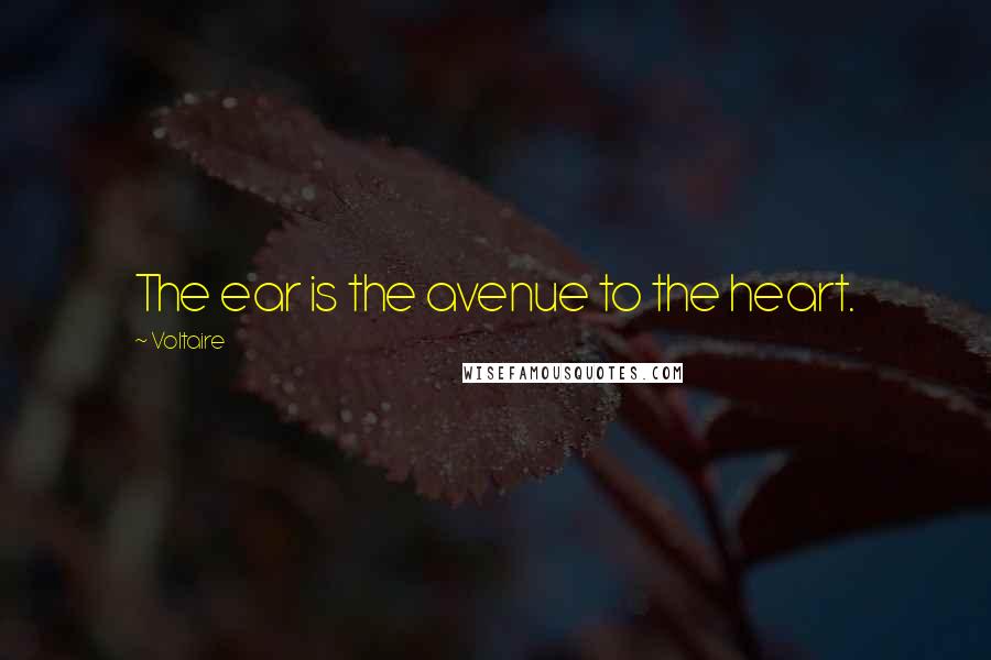 Voltaire Quotes: The ear is the avenue to the heart.