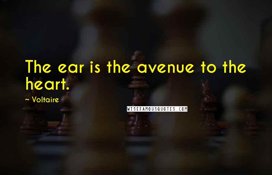 Voltaire Quotes: The ear is the avenue to the heart.