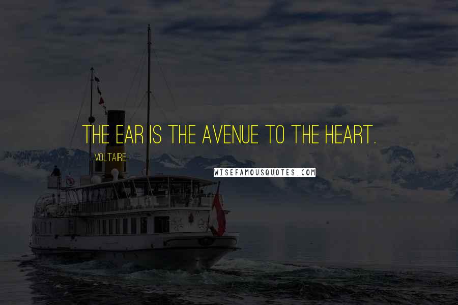 Voltaire Quotes: The ear is the avenue to the heart.