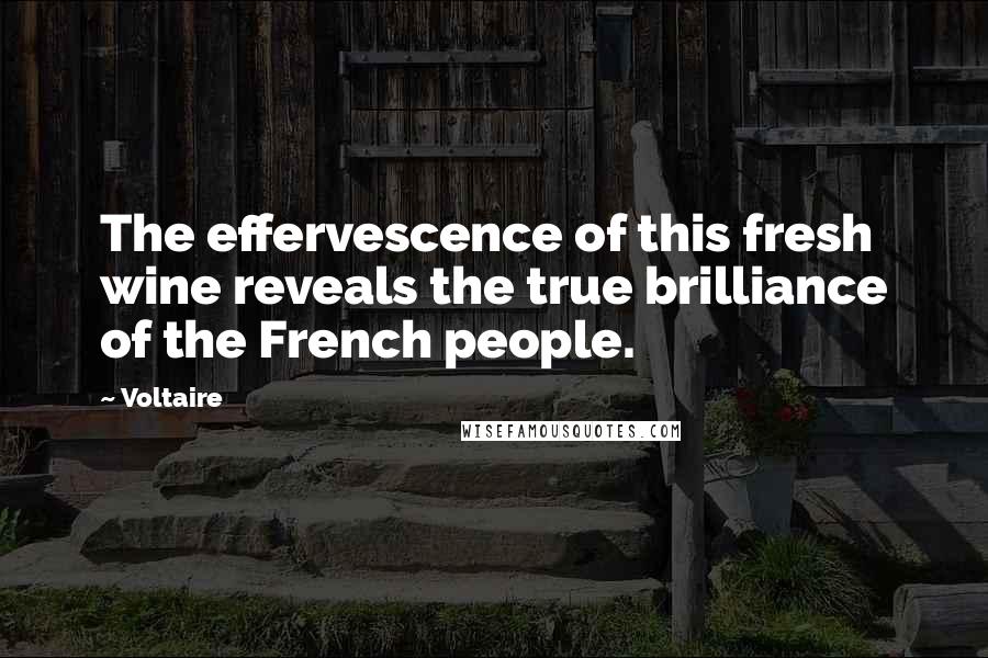 Voltaire Quotes: The effervescence of this fresh wine reveals the true brilliance of the French people.