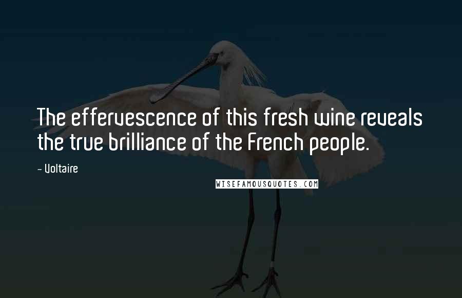 Voltaire Quotes: The effervescence of this fresh wine reveals the true brilliance of the French people.