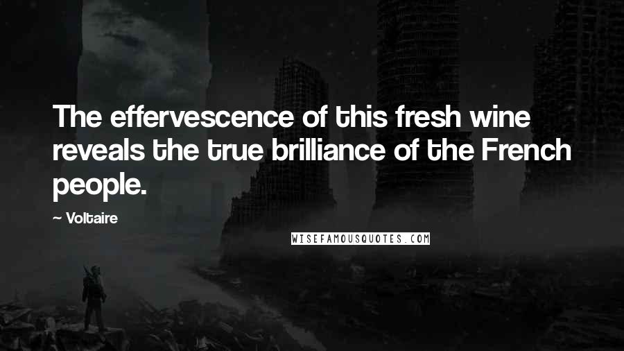 Voltaire Quotes: The effervescence of this fresh wine reveals the true brilliance of the French people.