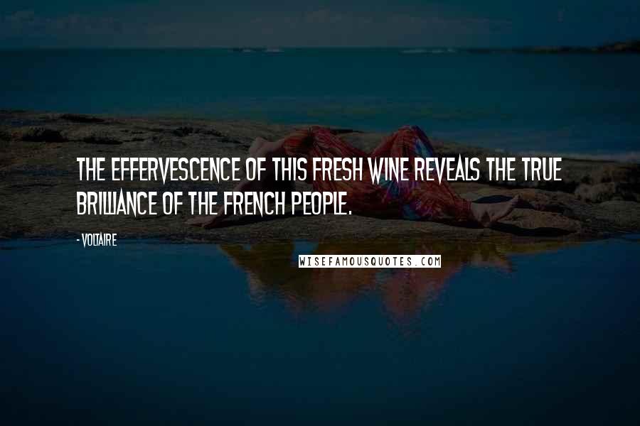 Voltaire Quotes: The effervescence of this fresh wine reveals the true brilliance of the French people.