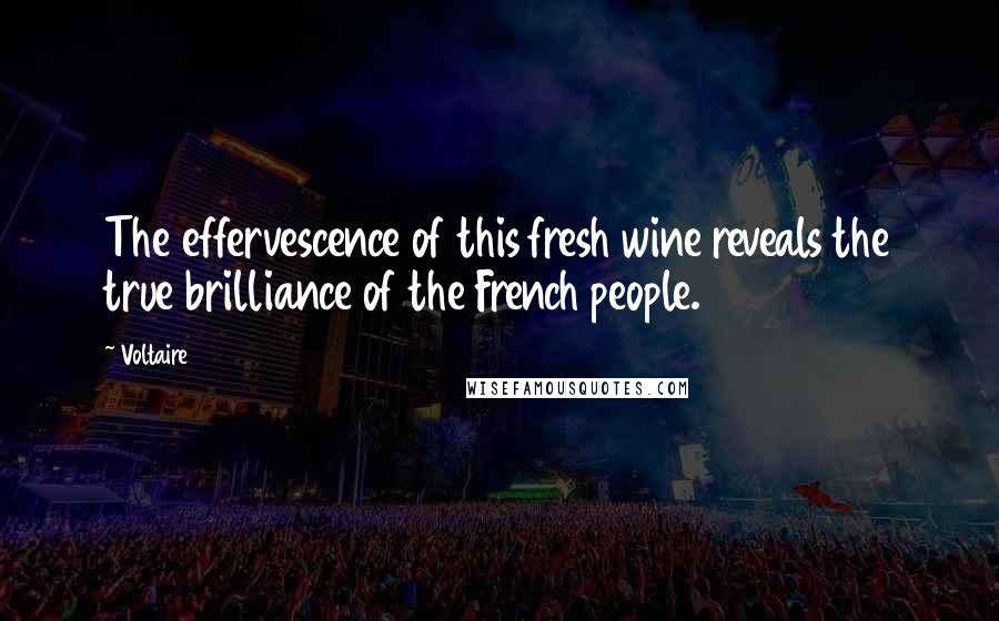 Voltaire Quotes: The effervescence of this fresh wine reveals the true brilliance of the French people.