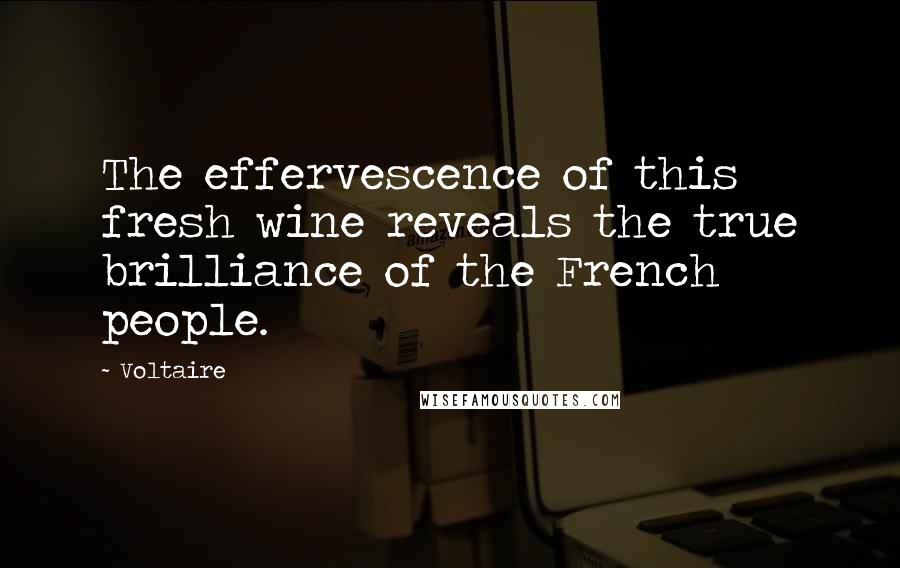 Voltaire Quotes: The effervescence of this fresh wine reveals the true brilliance of the French people.