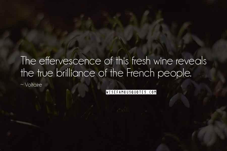 Voltaire Quotes: The effervescence of this fresh wine reveals the true brilliance of the French people.