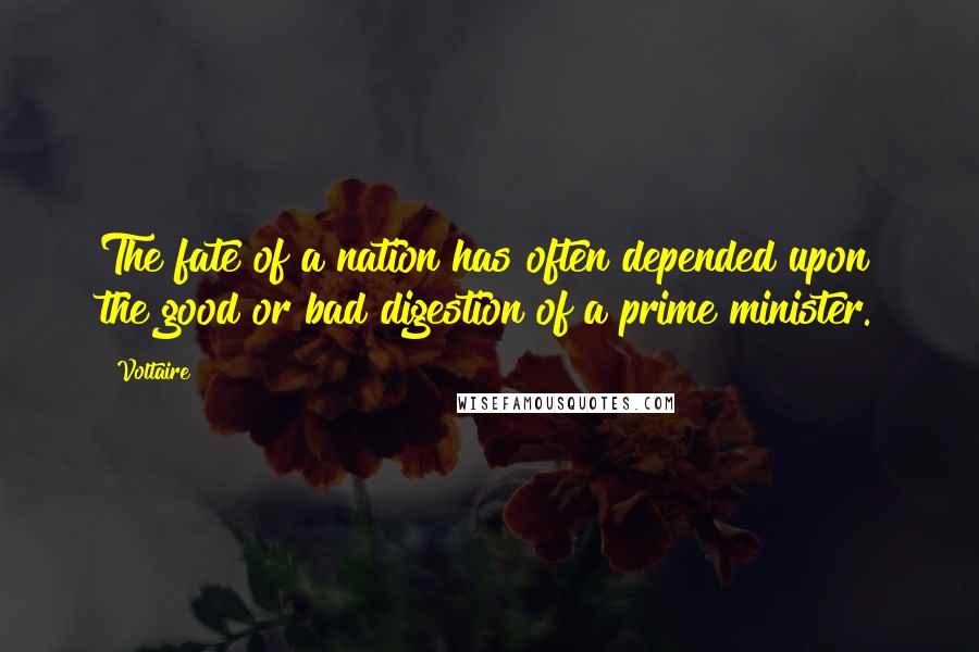 Voltaire Quotes: The fate of a nation has often depended upon the good or bad digestion of a prime minister.