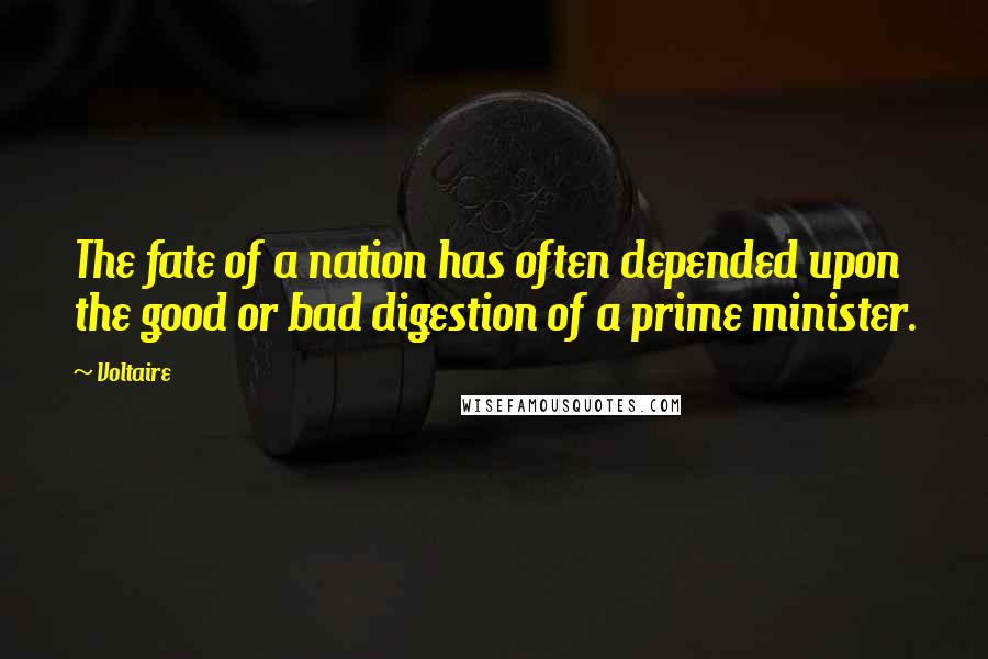 Voltaire Quotes: The fate of a nation has often depended upon the good or bad digestion of a prime minister.