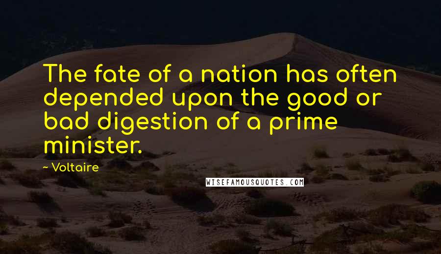 Voltaire Quotes: The fate of a nation has often depended upon the good or bad digestion of a prime minister.