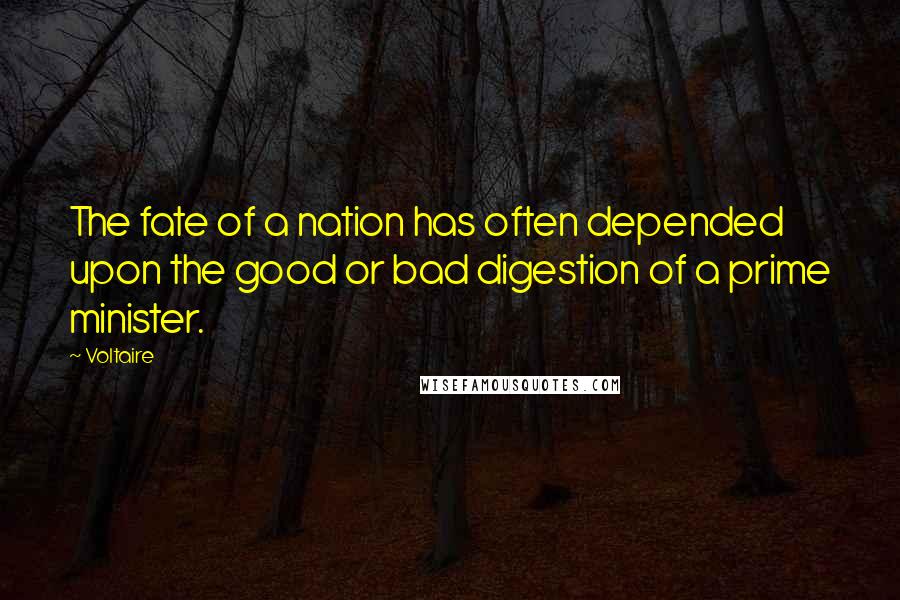 Voltaire Quotes: The fate of a nation has often depended upon the good or bad digestion of a prime minister.