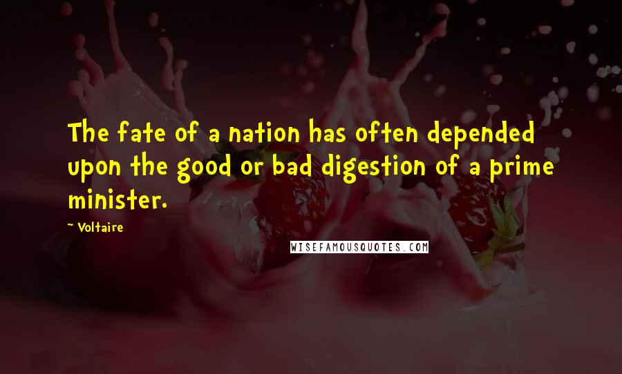 Voltaire Quotes: The fate of a nation has often depended upon the good or bad digestion of a prime minister.