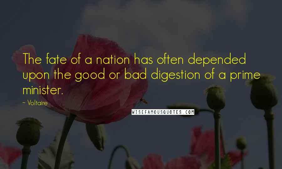 Voltaire Quotes: The fate of a nation has often depended upon the good or bad digestion of a prime minister.