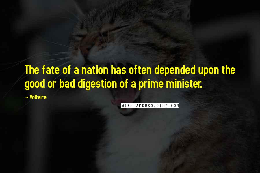 Voltaire Quotes: The fate of a nation has often depended upon the good or bad digestion of a prime minister.