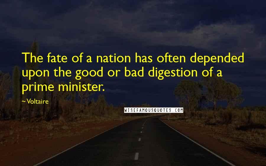 Voltaire Quotes: The fate of a nation has often depended upon the good or bad digestion of a prime minister.