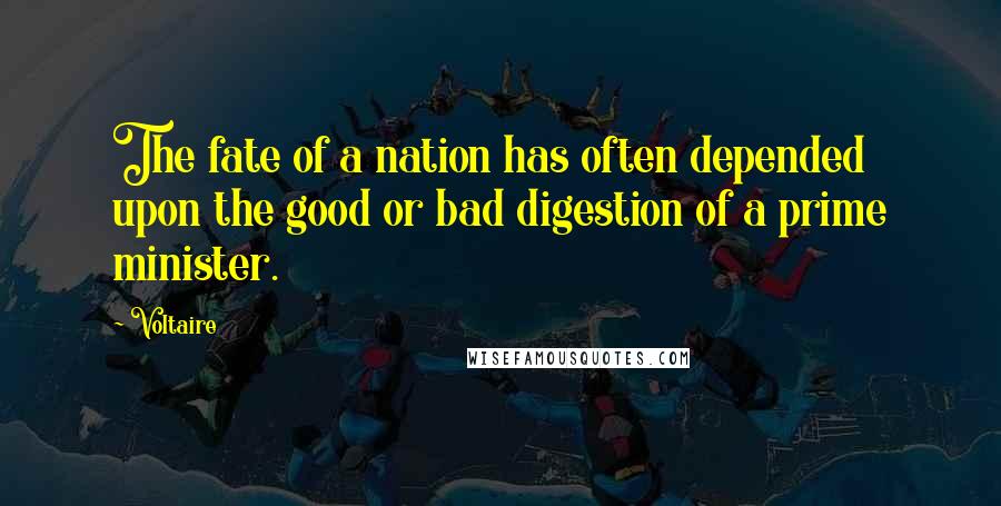 Voltaire Quotes: The fate of a nation has often depended upon the good or bad digestion of a prime minister.