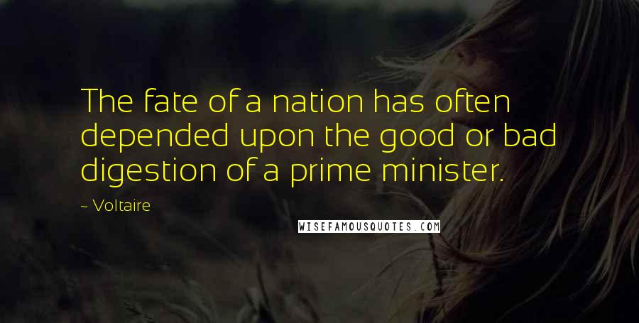 Voltaire Quotes: The fate of a nation has often depended upon the good or bad digestion of a prime minister.