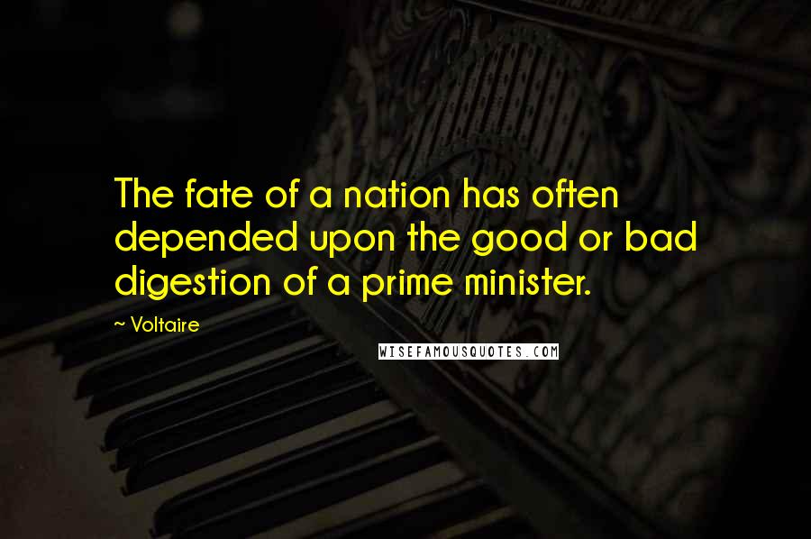 Voltaire Quotes: The fate of a nation has often depended upon the good or bad digestion of a prime minister.