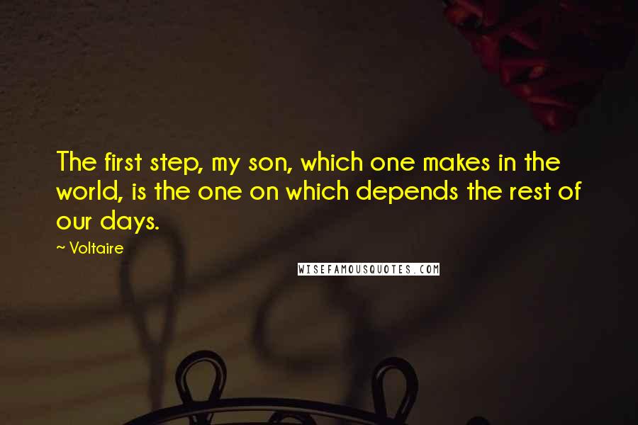 Voltaire Quotes: The first step, my son, which one makes in the world, is the one on which depends the rest of our days.