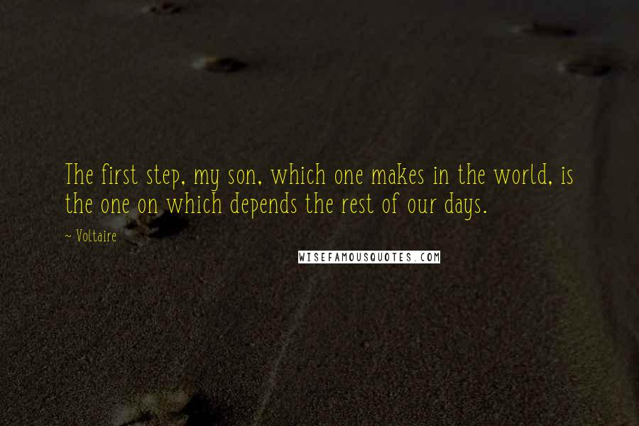 Voltaire Quotes: The first step, my son, which one makes in the world, is the one on which depends the rest of our days.